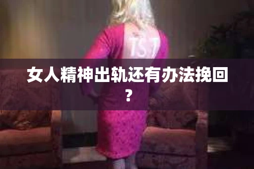 女人精神出轨还有办法挽回？