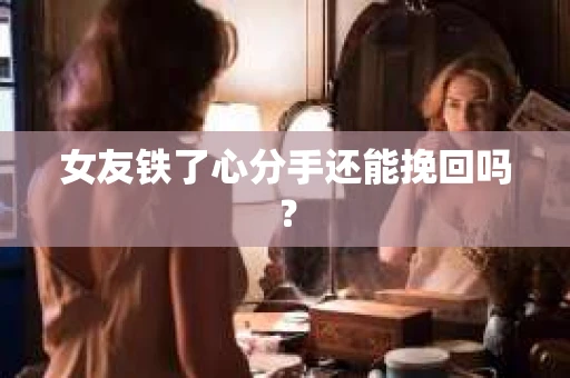 女友铁了心分手还能挽回吗？