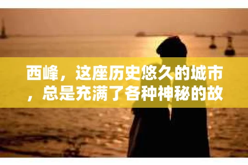 西峰，这座历史悠久的城市，总是充满了各种神秘的故事。今天，我们就来聊聊一个大家可能都会好奇的问题：西峰有没有私家侦探？这个问题看似简单，实则背后隐藏着不少故事。