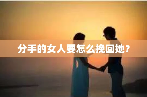 分手的女人要怎么挽回她？