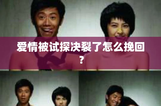 爱情被试探决裂了怎么挽回？