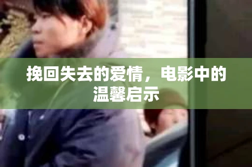 挽回失去的爱情，电影中的温馨启示