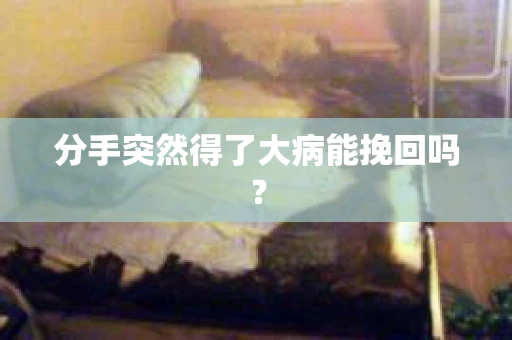 分手突然得了大病能挽回吗？