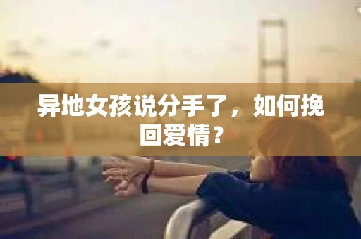 异地女孩说分手了，如何挽回爱情？