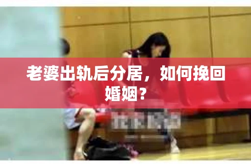 老婆出轨后分居，如何挽回婚姻？