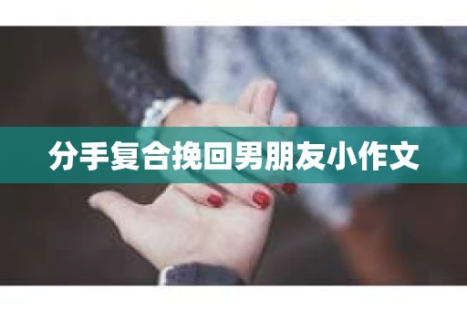 分手复合挽回男朋友小作文