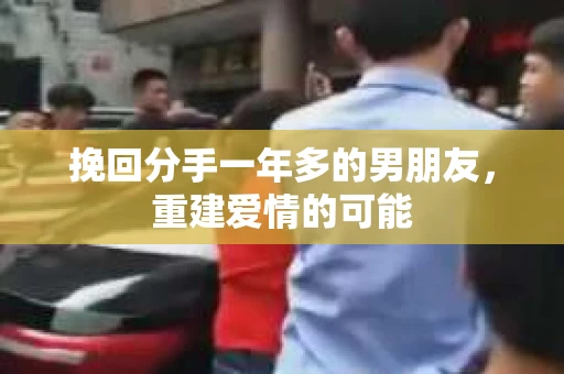 挽回分手一年多的男朋友，重建爱情的可能