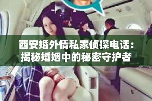 西安婚外情私家侦探电话：揭秘婚姻中的秘密守护者