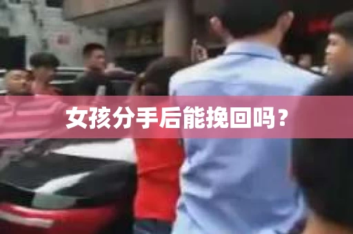 女孩分手后能挽回吗？
