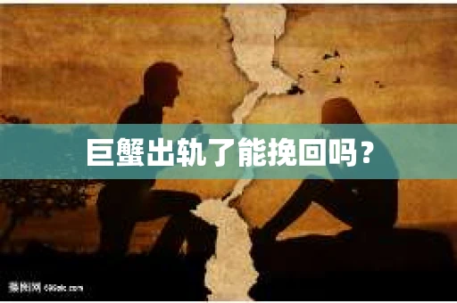巨蟹出轨了能挽回吗？