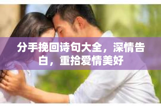 分手挽回诗句大全，深情告白，重拾爱情美好