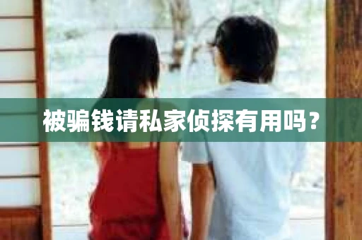被骗钱请私家侦探有用吗？