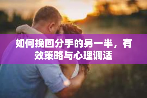 如何挽回分手的另一半，有效策略与心理调适