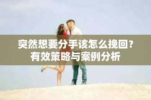 突然想要分手该怎么挽回？有效策略与案例分析