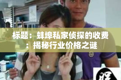 标题：蚌埠私家侦探的收费：揭秘行业价格之谜
