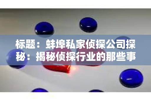 标题：蚌埠私家侦探公司探秘：揭秘侦探行业的那些事儿