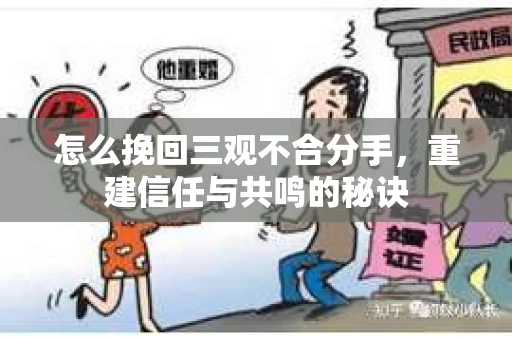 怎么挽回三观不合分手，重建信任与共鸣的秘诀