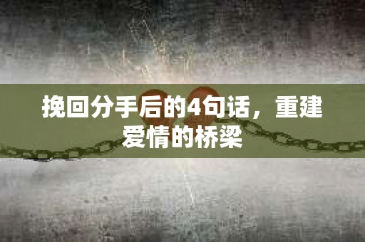 挽回分手后的4句话，重建爱情的桥梁